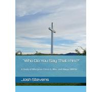 "Who Do You Say That I Am?": A Study of Who Jesus Christ Is, Was, and Always Will Be (Bible Study Helps)
