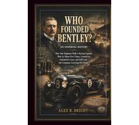 WHO FOUNDED BENTLEY? AN INSPIRING HISTORY: How One Engineer Built a Racing Legend, Won Le Mans Five Times, Created an Automotive Icon, and Still Lost ... His Name (DISCOVER SOMETHING NEW EVERYDAY)