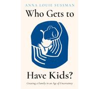 Who Gets to Have Kids? : Creating a Family in an Age of Uncertainty