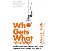 Who Gets What - And Why : Understand the Choices You Have, Improve the Choices You Make
