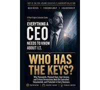 Who Has The Keys?: Why Passwords, Physical Keys, User Access, and Critical Permissions Must Be Controlled, Documented, and Protected in Every Business (Everything A CEO Needs To Know About I.T.)