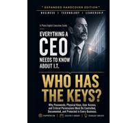 Who Has The Keys?: Why Passwords, Physical Keys, User Access, and Critical Permissions Must Be Controlled, Documented, and Protected in Every Business (Everything A CEO Needs To Know About I.T.)