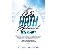 Who Hath Believed Our Report: a biblical and historical defense of the Anglo-israel message through the lives, testimonies and ministries of many outstanding men of God!