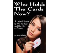 Who Holds The Cards Now?: 5 Lethal Steps to Win His Heart and Get Him to Commit: Volume 1 (Dating and Relationship Advice for Women)