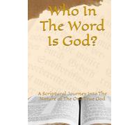 Who In The Word Is God?: A Scriptural Journey Into The Nature of The One True God