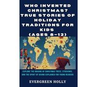 Who Invented Christmas? True Stories of Holiday Traditions for Kids (Ages 8-12): Explore the Origins of Christmas Trees, Stockings, and the Spirit of ... Explained for Young Readers (EvergreenTales)