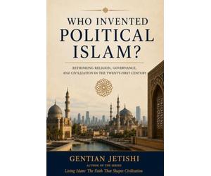 Who Invented Political Islam? Rethinking Religion, Governance, and Civilization in the Twenty-First Century