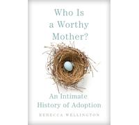 Who Is a Worthy Mother?: An Intimate History of Adoption