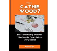 Who is Cathie Wood?: Inside the Mind of a Woman Who Saw the Future Before Everyone Else (Market Kings: Inside the Strategy, Power, and Legacy of U.S. Investors)