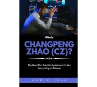 Who is Changpeng Zhao (CZ)?: The Man Who Sold His Apartment to Bet Everything on Bitcoin (Blockchain Legends: Stories of Innovation, Wealth, and Revolution)