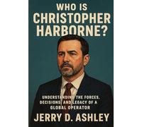 Who Is Christopher Harborne?: Understanding the Forces, Decisions, and Legacy of a Global Operator