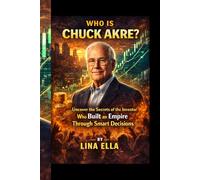 WHO IS CHUCK AKRE?: Uncover the Secrets of the Investor Who Built an Empire Through Smart Decisions