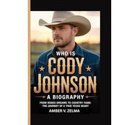 WHO IS CODY JOHNSON: A BIOGRAPHY: From Rodeo Dreams to Country Fame: The Journey of a True Texas Heart