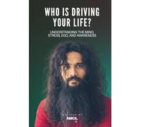 Who Is Driving Your Life?: Understanding the Mind, Stress, Ego, and Awareness