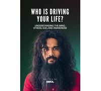 Who Is Driving Your Life?: Understanding the Mind, Stress, Ego, and Awareness