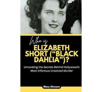 Who is Elizabeth Short (“Black Dahlia”)?: Unraveling the Secrets Behind Hollywood’s Most Infamous Unsolved Murder (Blood and Shadows: True Crime Stories and The Players Behind Them)