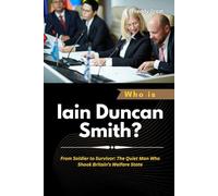 Who is Iain Duncan Smith?: From Soldier to Survivor: The Quiet Man Who Shook Britain’s Welfare State (Power, Politics, and the People Who Changed the World)