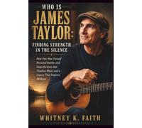 WHO IS James Taylor : Finding Strength in the Silence: How One Man Turned Personal Battles and Imperfections into Timeless Music and a Legacy That Inspires Millions (Inspirational Music Legend Books)