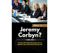 Who is Jeremy Corbyn?: The Man Who Defied the Media: How He Battled a Press That Tried to Destroy Him (Power, Politics, and the People Who Changed the World)