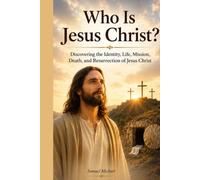 Who Is Jesus Christ?: Discovering the Identity, Life, Mission, Death, and Resurrection of Jesus Christ (Christian Faith and Biblical Truth Series)