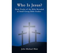 Who is Jesus?: Deep Truths of the Bible Revealed in Small Group Bible Studies