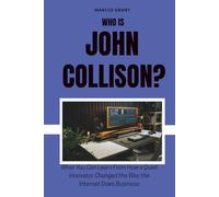 Who is John Collison?: What You Can Learn From How a Quiet Innovator Changed the Way the Internet Does Business (Billionaire Minds: Stories of Grit and Greatness)