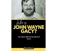 Who is John Wayne Gacy?: The Clown Behind the Mask of Terror: 4 (Blood and Shadows: True Crime Stories and The Players Behind Them)