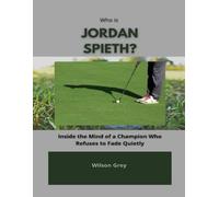 Who Is Jordan Spieth?: Inside the Mind of a Champion Who Refuses to Fade Quietly (Biography of Top Golfers and their Success Stories)