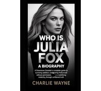 WHO IS JULIA FOX: A Biography: A Downtown Outsider's Complete Guide to Surviving Addiction, Conquering Hollywood Without Permission, and Redefining Celebrity Through Unfiltered Truth