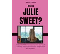 Who is Julie Sweet?: The Successful Businesswoman and her Journey of Leadership, Inclusion, and Innovation That Inspires a New Generation (Billionaire Minds: Stories of Grit and Greatness)