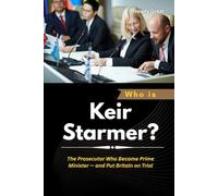 Who is Keir Starmer?: The Prosecutor Who Became Prime Minister - and Put Britain on Trial (Power, Politics, and the People Who Changed the World)