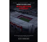 Who is Killing Manchester United: How Mismanagement and Money Broke Red Devils.: 4 (Legendary Clubs)
