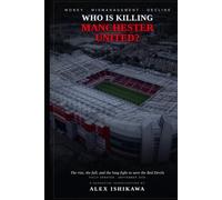 Who is Killing Manchester United: How Mismanagement and Money Broke Red Devils.: Soccer Legends History. (Legendary Clubs)
