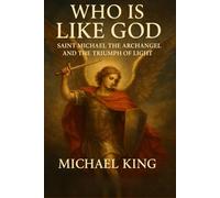 Who Is Like God: Saint Michael the Archangel and the Triumph of Light - Discover the Angelic Warrior, Divine Protection, Spiritual Warfare, Heavenly ... Good and Evil, and the Path to Inner Peace