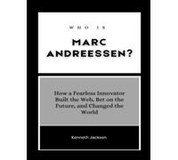 Who is Marc Andreessen?: How a Fearless Innovator Built the Web, Bet on the Future, and Changed the World (Titans of Industry: Influential American Investors & Business Owners)