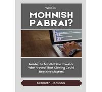 Who Is Mohnish Pabrai?: Inside the Mind of the Investor Who Proved That Cloning Could Beat the Masters (Titans of Industry: Influential American Investors & Business Owners)