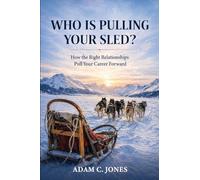 Who Is Pulling Your Sled?: How the Right Relationships Pull Your Career Forward