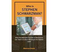 Who is Stephen Schwarzman?: What the Billionaire Founder of Blackstone Can Teach Us about Winning at the Highest Level (Billionaire Minds: Stories of Grit and Greatness)