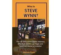Who is Steve Wynn?: The Life Story of the Casino Visionary Who Built Modern Las Vegas and Redefined the Art of Ambition (Billionaire Minds: Stories of Grit and Greatness)