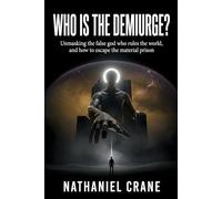Who is the Demiurge?: Unmasking the false god who rules the world, and how to escape the material prison (Mysteries Unveiled)