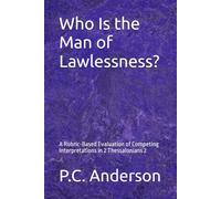 Who Is the Man of Lawlessness?: A Rubric-Based Evaluation of Competing Interpretations in 2 Thessalonians 2: 1 (The Restrainer, The Man of Lawlessness, and The Strong Delusion)