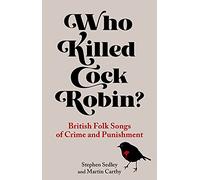 Who Killed Cock Robin?: British Folk Songs of Crime and Punishment
