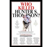 Who Killed Hunter S. Thompson: An Inquiry Into the Life & Death of the Master of Gonzo: The Picaresque Story of The Birth of Gonzo