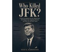 Who Killed JFK?: A Deep Investigation into the Official Story, the Evidence, the Competing Theories, and What We Still Don't Know