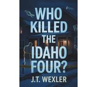 Who Killed the Idaho Four?: A True Crime Story of a Moscow College Student Town Murder, Digital Clues, DNA Evidence, and the Manhunt That Shocked the Nation