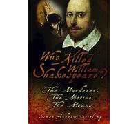 Who Killed William Shakespeare?: The Murderer, The Motive, The Means
