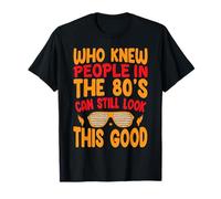 Who Knew People In The 80's Can Still Look This Good T-Shirt