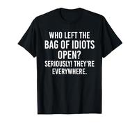 Who left the bag of idiots open seriously they're everywhere T-Shirt