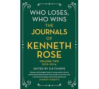 Who Loses, Who Wins: The Journals of Kenneth Rose: Volume Two 1979-2014