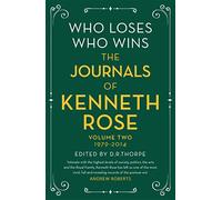 Who Loses, Who Wins: The Journals of Kenneth Rose: Volume Two 1979-2014